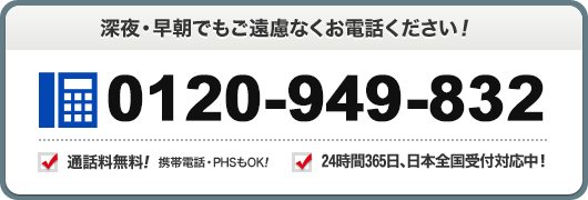 深夜 早朝でもご遠慮なくお電話ください 0120-949-832