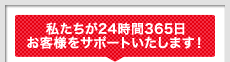 私たちが24時間365日サポートいたします