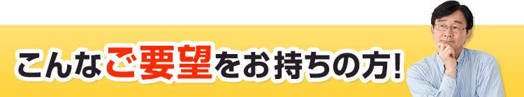 こんなご要望をお持ちではありませんか？